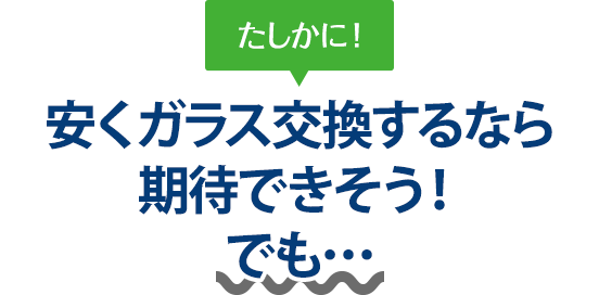 たしかに！ 安くガラス交換するならAGTさんは期待できそう！でも…